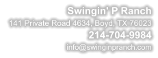 Swingin' P Ranch  141 Private Road 4634, Boyd, TX 76023 214-704-9984 info@swinginpranch.com